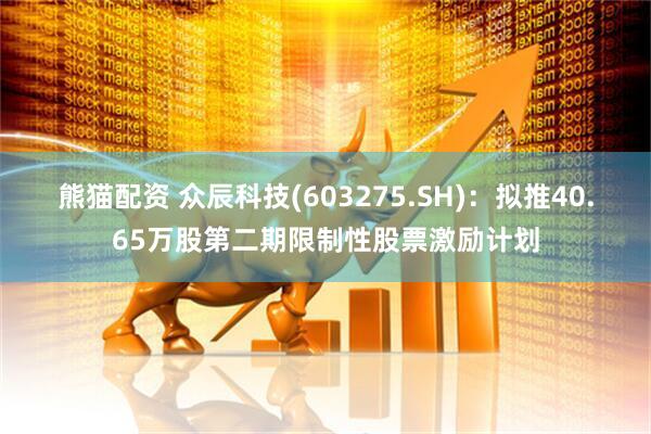 熊猫配资 众辰科技(603275.SH)：拟推40.65万股第二期限制性股票激励计划