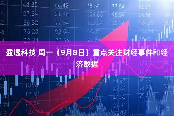 盈透科技 周一（9月8日）重点关注财经事件和经济数据